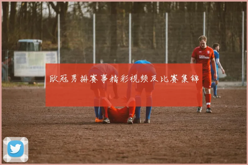 欧冠男排赛事精彩视频及比赛集锦