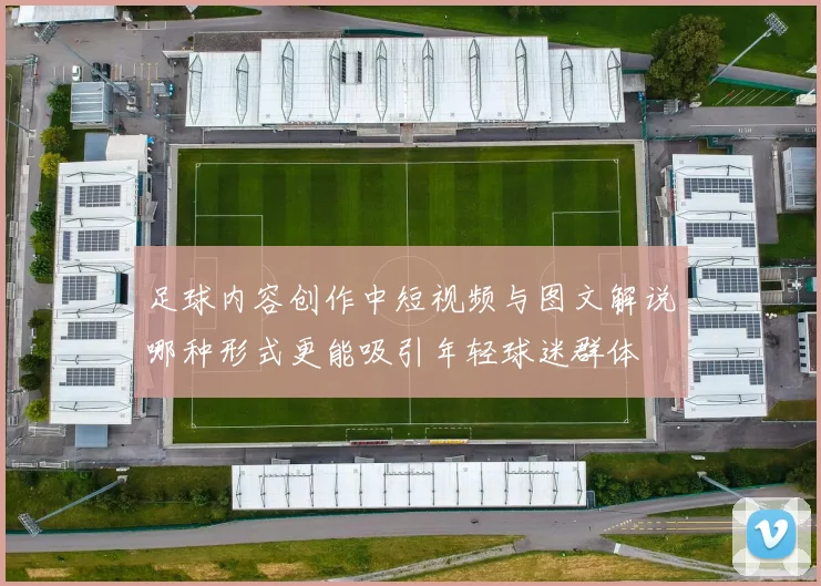 足球内容创作中短视频与图文解说哪种形式更能吸引年轻球迷群体