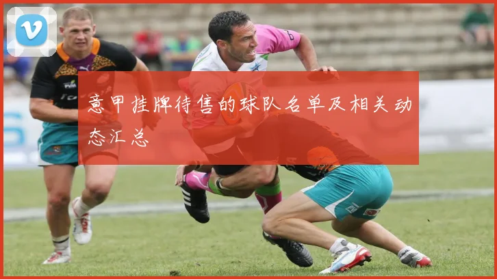 意甲挂牌待售的球队名单及相关动态汇总