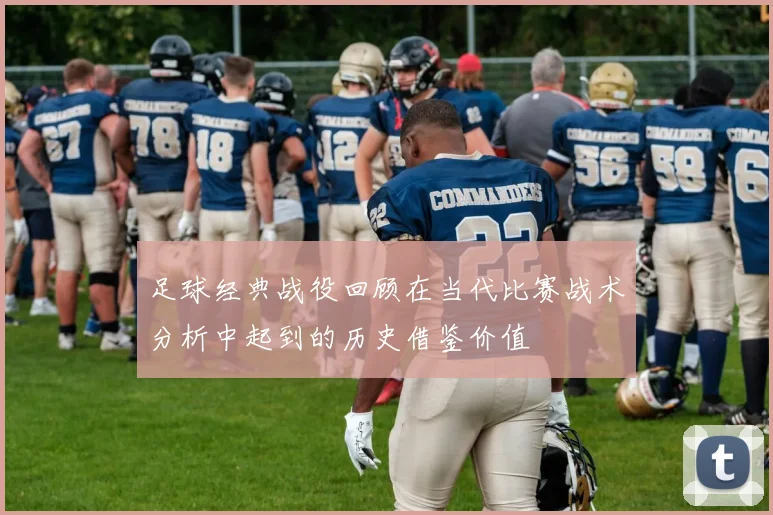 足球经典战役回顾在当代比赛战术分析中起到的历史借鉴价值