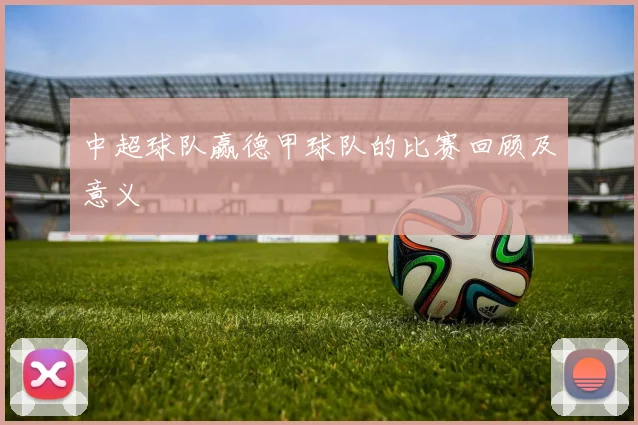 中超球队赢德甲球队的比赛回顾及意义