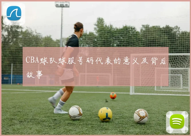 CBA球队球服号码代表的意义及背后故事