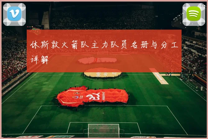 休斯敦火箭队主力队员名册与分工详解