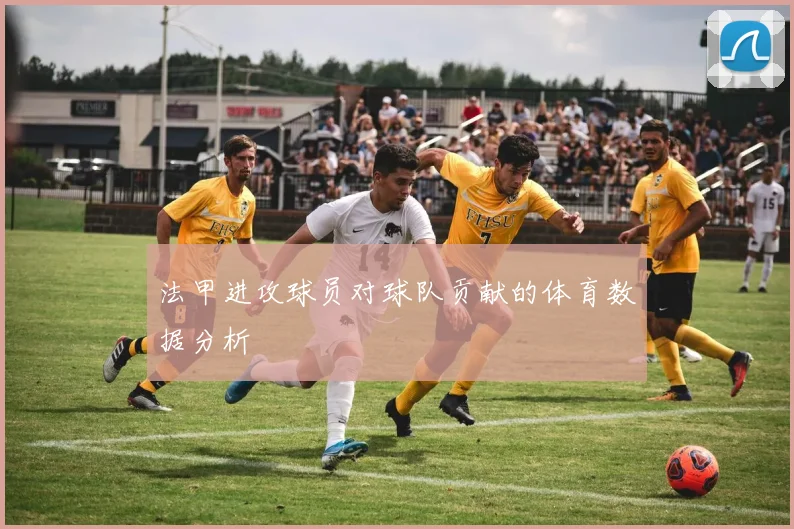 法甲进攻球员对球队贡献的体育数据分析