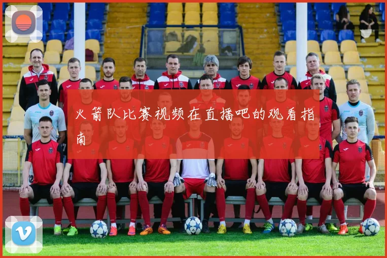 火箭队比赛视频在直播吧的观看指南