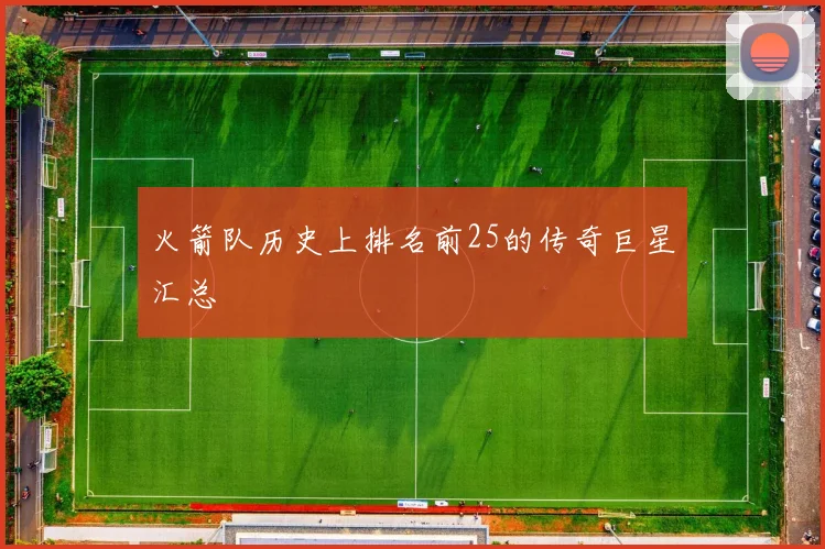 火箭队历史上排名前25的传奇巨星汇总